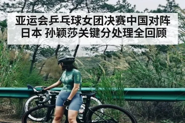 亚运会乒乓球女团决赛中国对阵日本 孙颖莎关键分处理全回顾