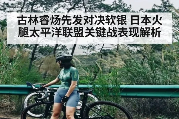 古林睿炀先发对决软银 日本火腿太平洋联盟关键战表现解析