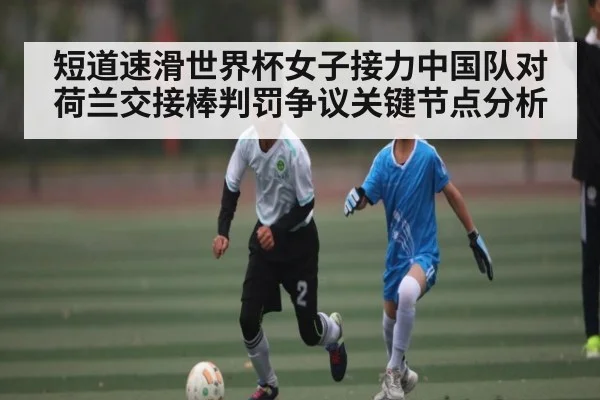 短道速滑世界杯女子接力中国队对荷兰交接棒判罚争议关键节点分析