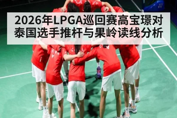 2026年LPGA巡回赛高宝璟对泰国选手推杆与果岭读线分析